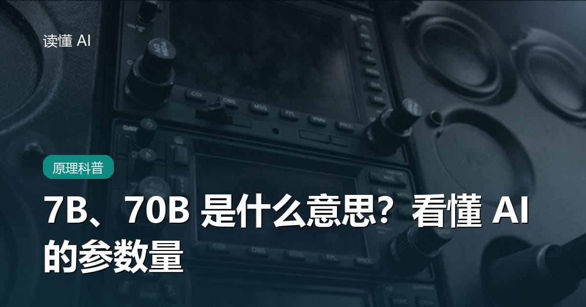 “7B”“70B”是什么意思？一文看懂 AI 的参数量和模型大小