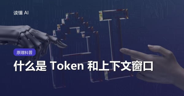什么是 Token 和上下文窗口？一文看懂 AI 的记忆和胃口
